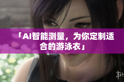「AI智能测量，为你定制适合的游泳衣」