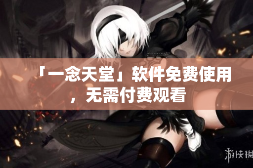 「一念天堂」软件免费使用，无需付费观看