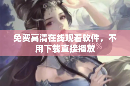 免费高清在线观看软件，不用下载直接播放