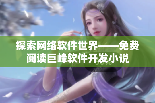 探索网络软件世界——免费阅读巨峰软件开发小说