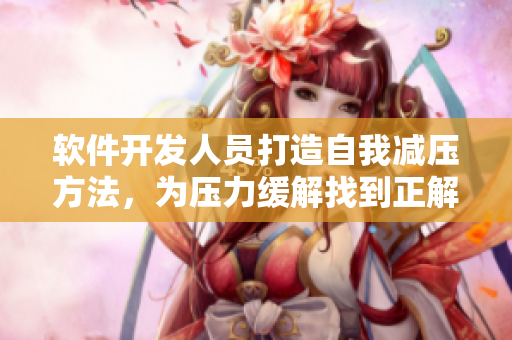 软件开发人员打造自我减压方法，为压力缓解找到正解
