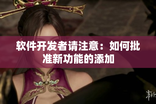软件开发者请注意：如何批准新功能的添加