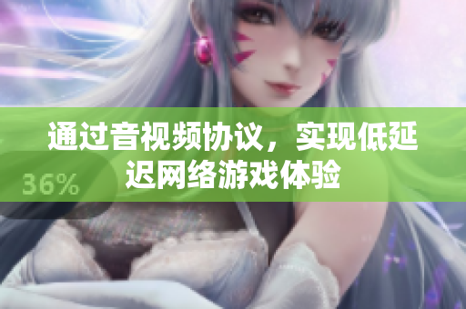 通过音视频协议，实现低延迟网络游戏体验