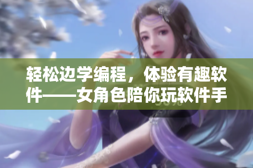 轻松边学编程，体验有趣软件——女角色陪你玩软件手游