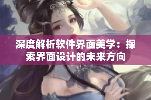 深度解析软件界面美学：探索界面设计的未来方向