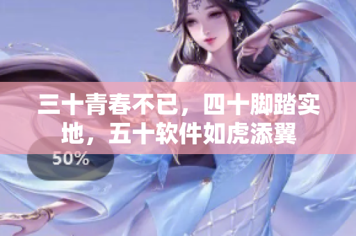 三十青春不已，四十脚踏实地，五十软件如虎添翼
