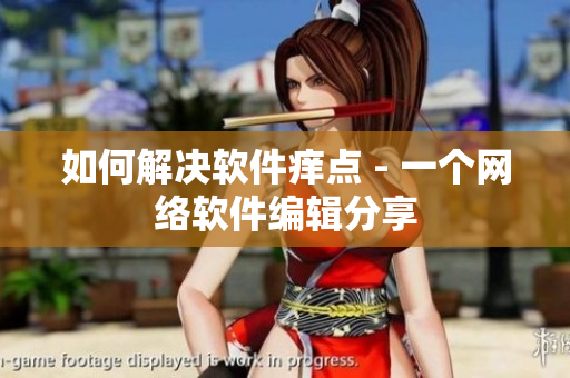 如何解决软件痒点 - 一个网络软件编辑分享