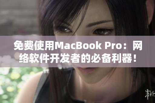 免费使用MacBook Pro：网络软件开发者的必备利器！