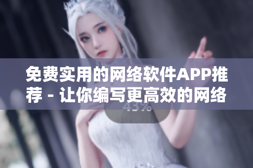 免费实用的网络软件APP推荐 - 让你编写更高效的网络软件