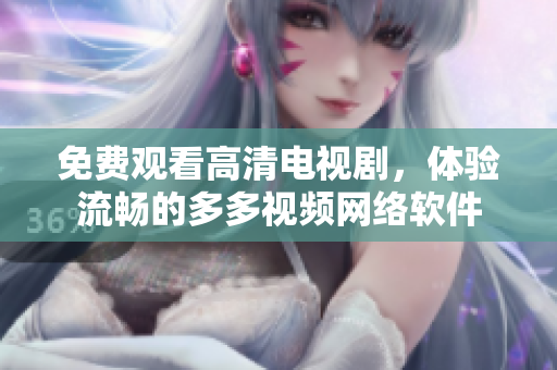 免费观看高清电视剧，体验流畅的多多视频网络软件