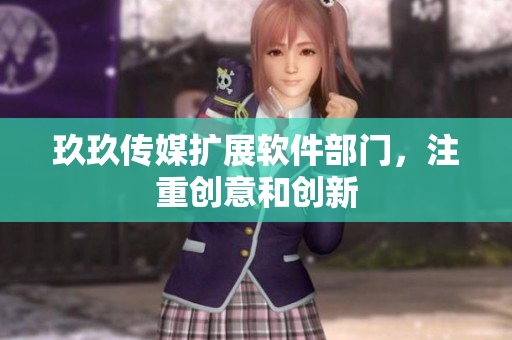 玖玖传媒扩展软件部门，注重创意和创新