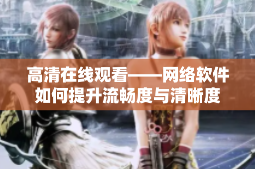 高清在线观看——网络软件如何提升流畅度与清晰度