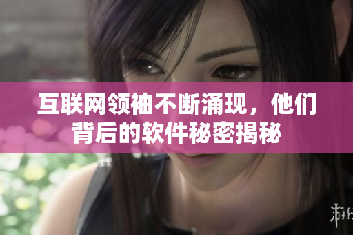 互联网领袖不断涌现，他们背后的软件秘密揭秘
