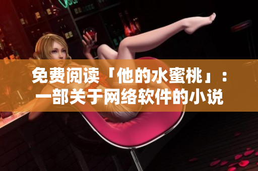 免费阅读「他的水蜜桃」：一部关于网络软件的小说