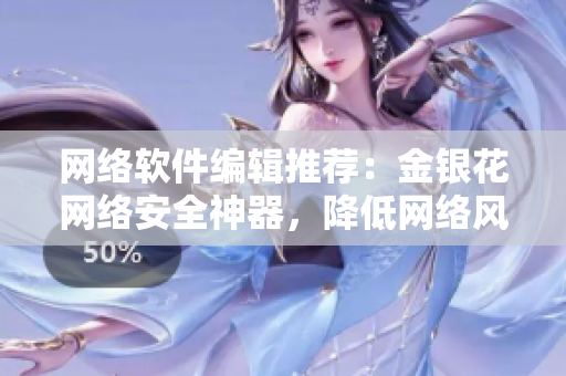 网络软件编辑推荐：金银花网络安全神器，降低网络风险！