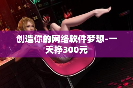 创造你的网络软件梦想-一天挣300元