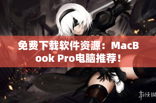 免费下载软件资源：MacBook Pro电脑推荐！