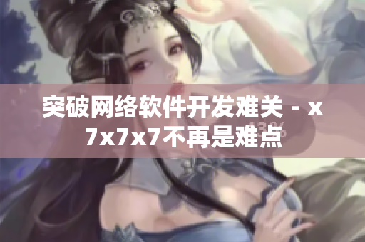 突破网络软件开发难关 - x7x7x7不再是难点