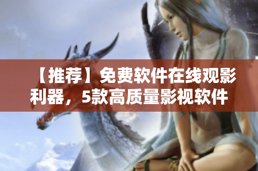 【推荐】免费软件在线观影利器，5款高质量影视软件推荐！