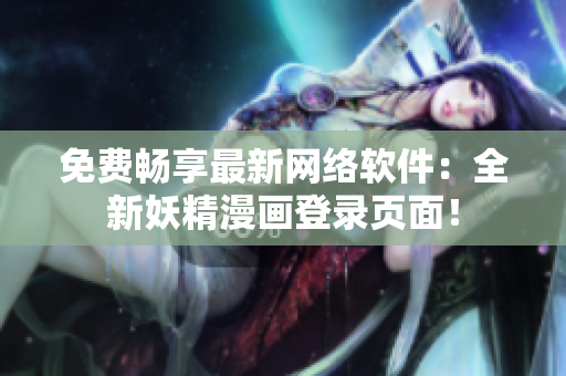 免费畅享最新网络软件：全新妖精漫画登录页面！
