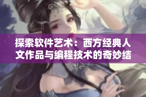 探索软件艺术：西方经典人文作品与编程技术的奇妙结合