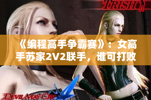《编程高手争霸赛》：女高手苏家2V2联手，谁可打败她们？