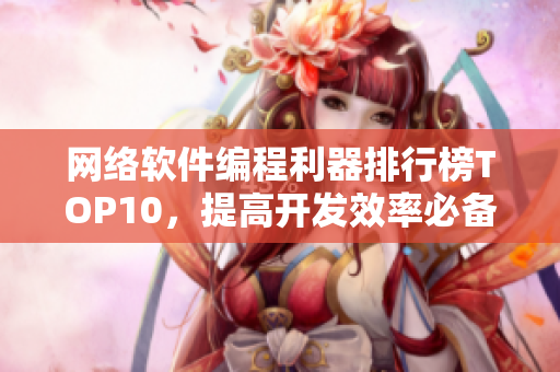 网络软件编程利器排行榜TOP10，提高开发效率必备神器