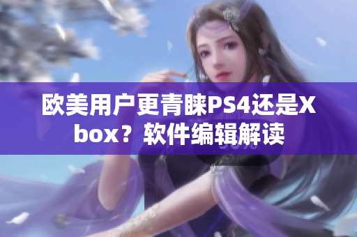 欧美用户更青睐PS4还是Xbox？软件编辑解读