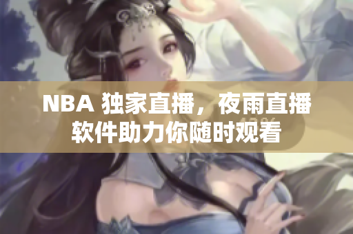 NBA 独家直播，夜雨直播软件助力你随时观看