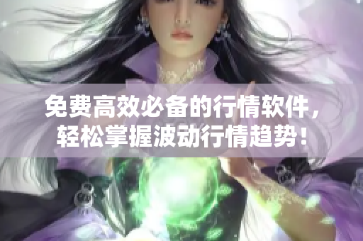 免费高效必备的行情软件，轻松掌握波动行情趋势！