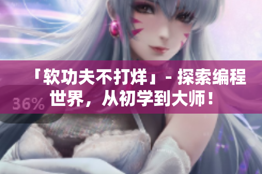 「软功夫不打烊」- 探索编程世界，从初学到大师！