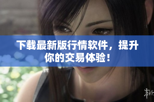下载最新版行情软件，提升你的交易体验！
