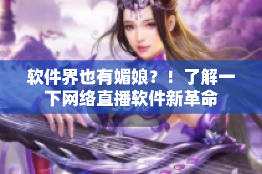 软件界也有媚娘？！了解一下网络直播软件新革命