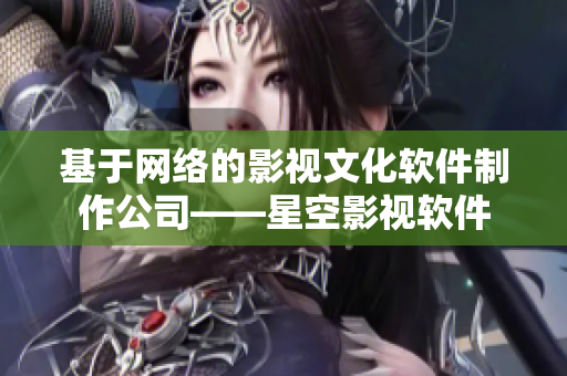 基于网络的影视文化软件制作公司——星空影视软件
