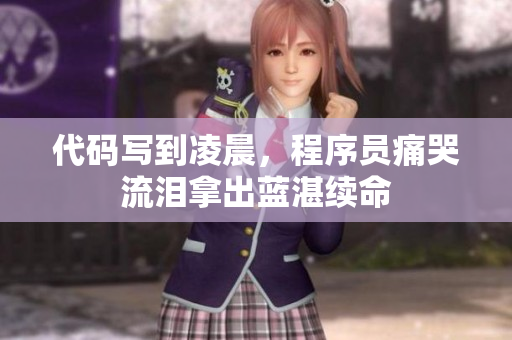 代码写到凌晨，程序员痛哭流泪拿出蓝湛续命