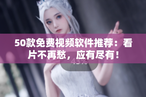 50款免费视频软件推荐：看片不再愁，应有尽有！
