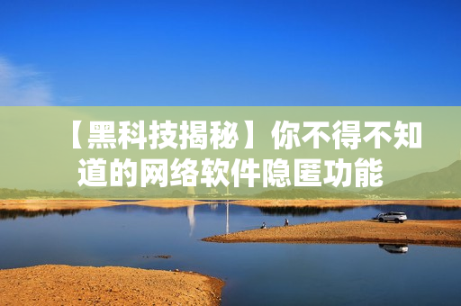 【黑科技揭秘】你不得不知道的网络软件隐匿功能