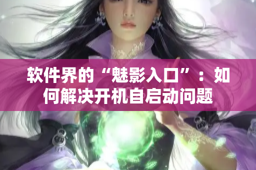 软件界的“魅影入口”：如何解决开机自启动问题