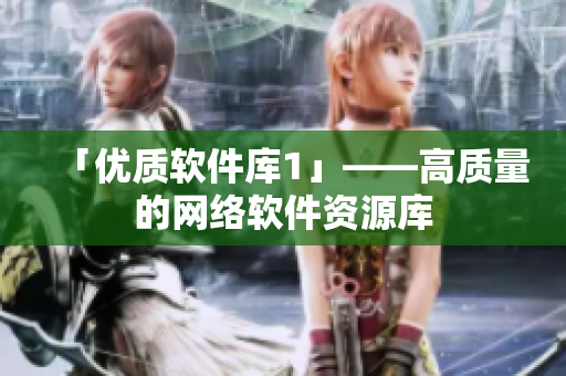 「优质软件库1」——高质量的网络软件资源库