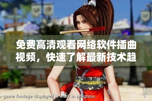 免费高清观看网络软件插曲视频，快速了解最新技术趋势