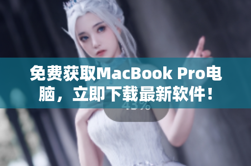 免费获取MacBook Pro电脑，立即下载最新软件！