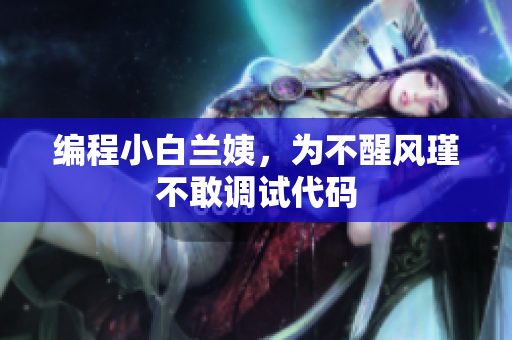 编程小白兰姨，为不醒风瑾不敢调试代码