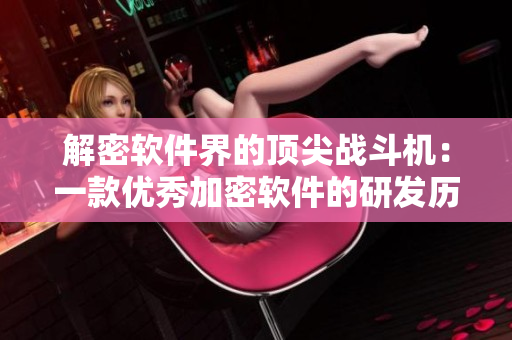 解密软件界的顶尖战斗机：一款优秀加密软件的研发历程