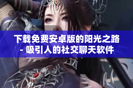 下载免费安卓版的阳光之路- 吸引人的社交聊天软件