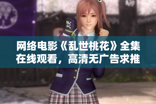 网络电影《乱世桃花》全集在线观看，高清无广告求推荐
