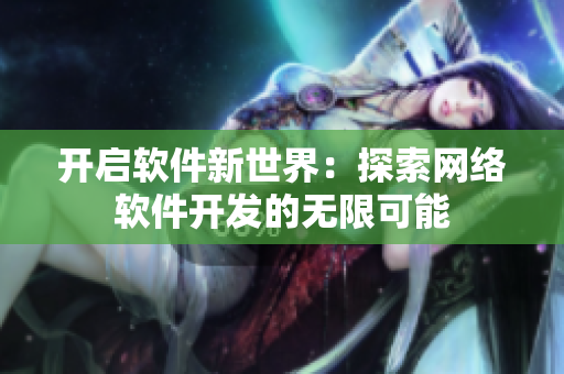 开启软件新世界：探索网络软件开发的无限可能
