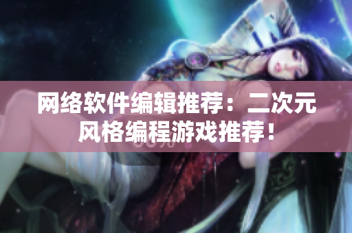 网络软件编辑推荐：二次元风格编程游戏推荐！