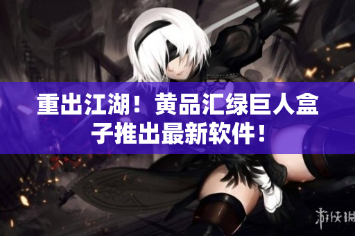 重出江湖！黄品汇绿巨人盒子推出最新软件！