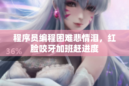 程序员编程困难悲情泪，红脸咬牙加班赶进度
