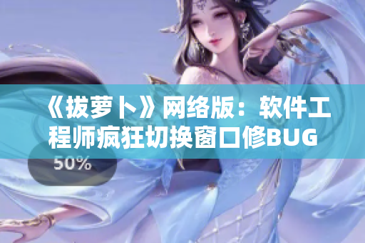 《拔萝卜》网络版：软件工程师疯狂切换窗口修BUG
